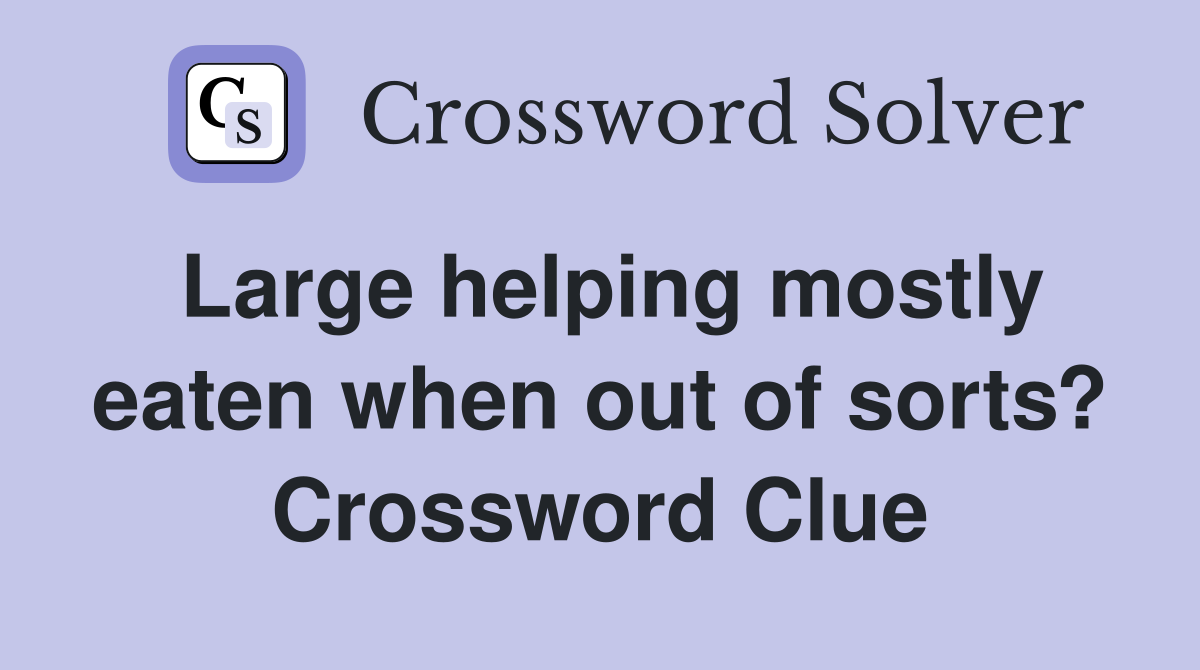 Large helping mostly eaten when out of sorts? Crossword Clue