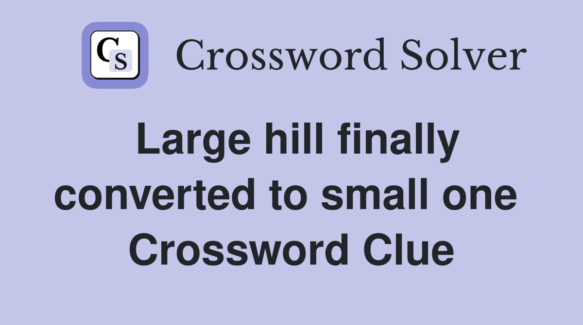 Large hill finally converted to small one  Crossword Clue