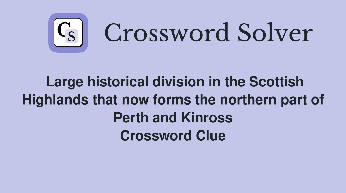 Large historical division in the Scottish Highlands that now forms the northern part of Perth and Kinross Crossword Clue