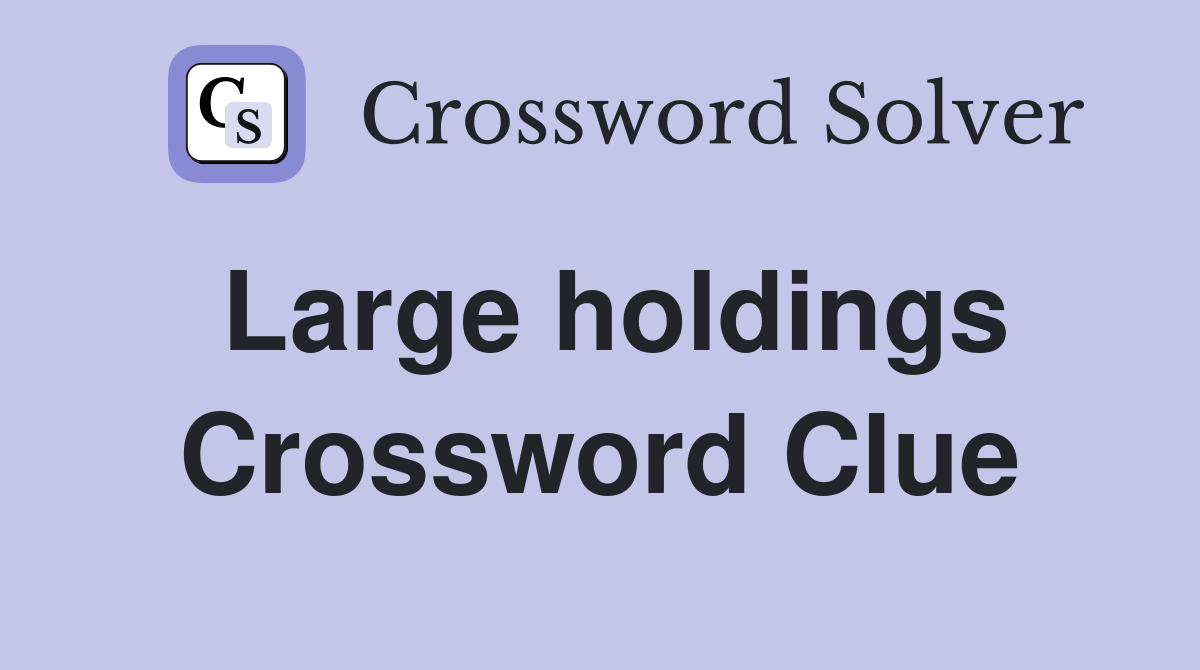 Large holdings Crossword Clue