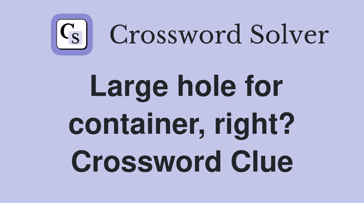 Large hole for container, right? Crossword Clue