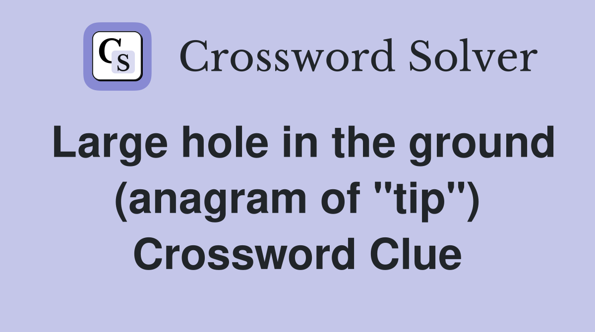 Large hole in the ground (anagram of "tip") Crossword Clue