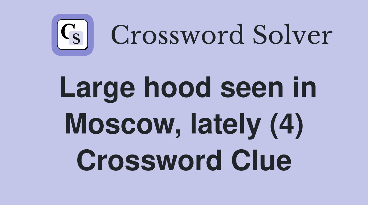 Large hood seen in Moscow, lately (4) Crossword Clue