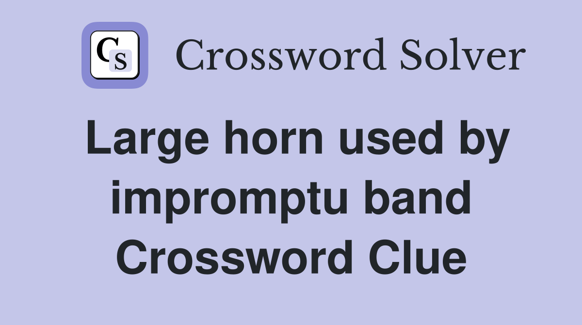 Large horn used by impromptu band Crossword Clue