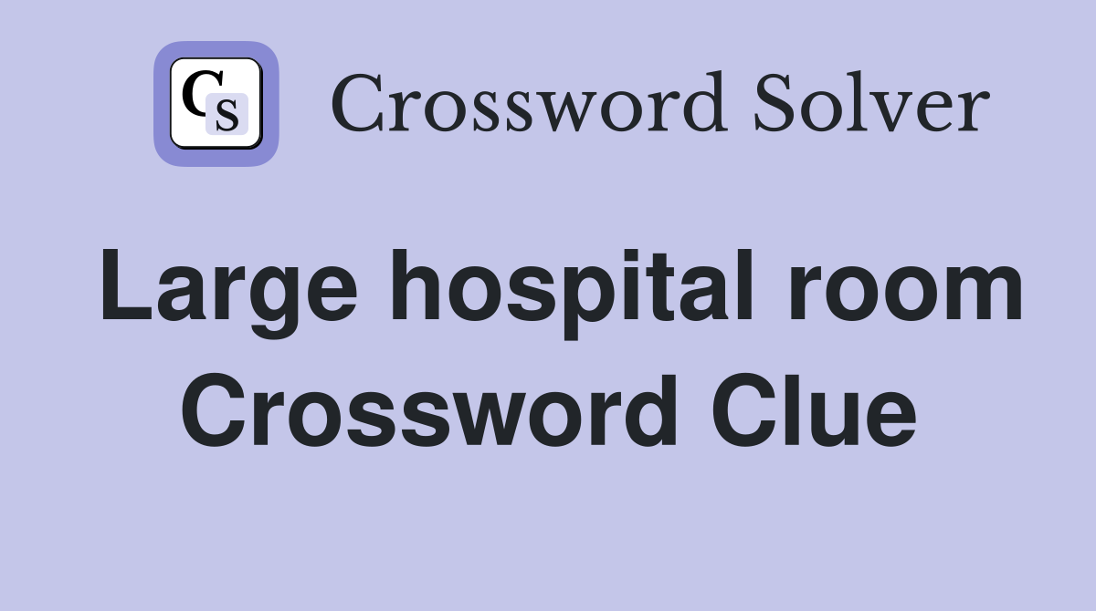 Large hospital room Crossword Clue
