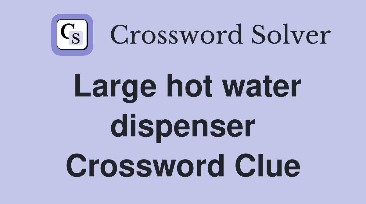 Large hot water dispenser Crossword Clue