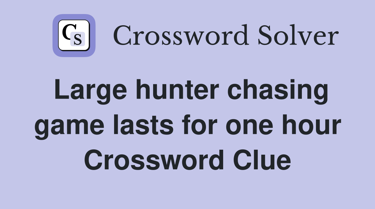 Large hunter chasing game lasts for one hour Crossword Clue