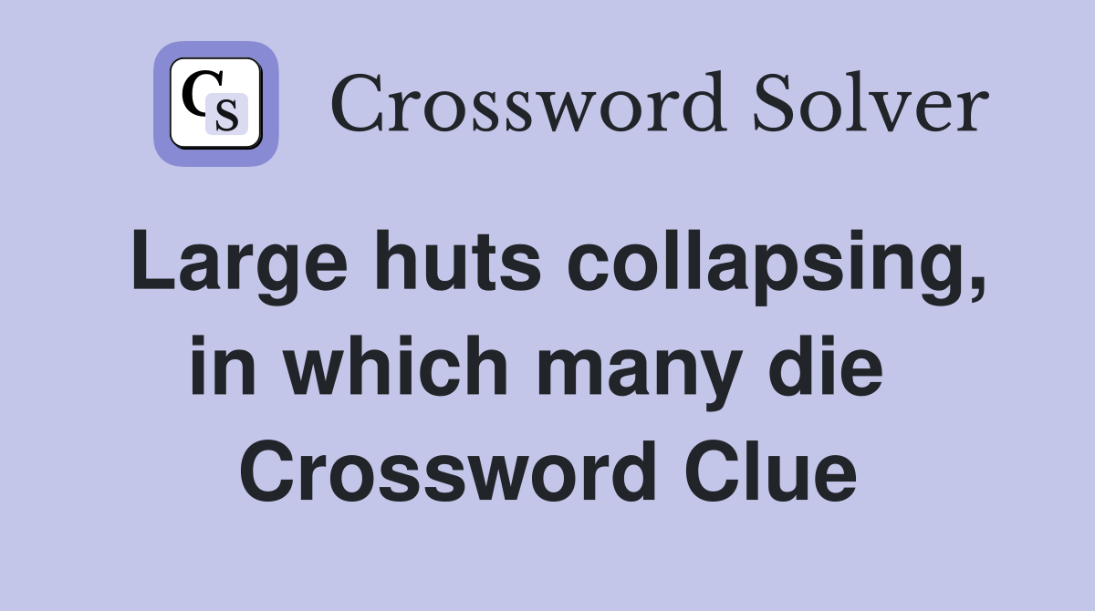 Large huts collapsing, in which many die  Crossword Clue