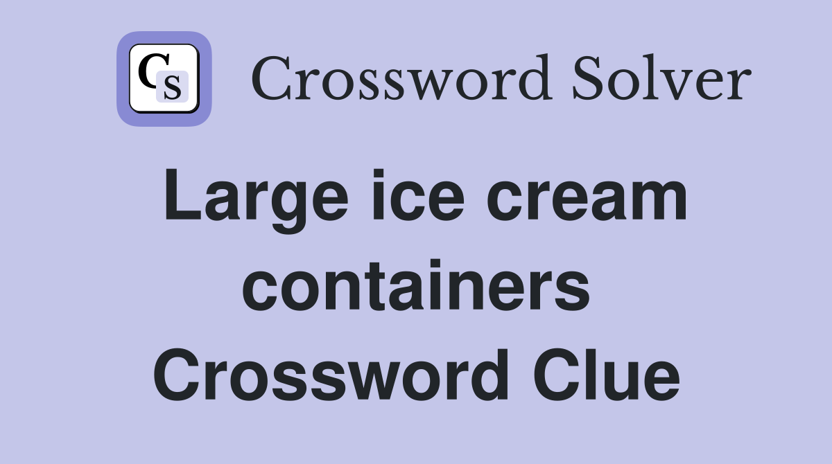 Large ice cream containers Crossword Clue