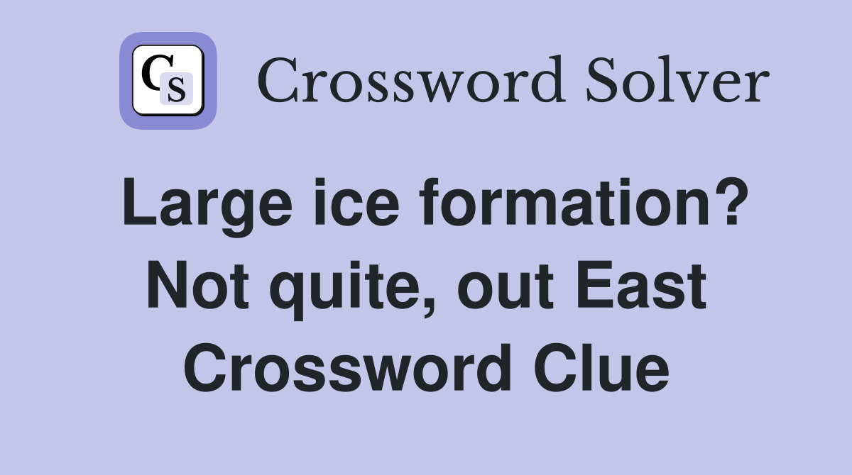 Large ice formation? Not quite, out East Crossword Clue