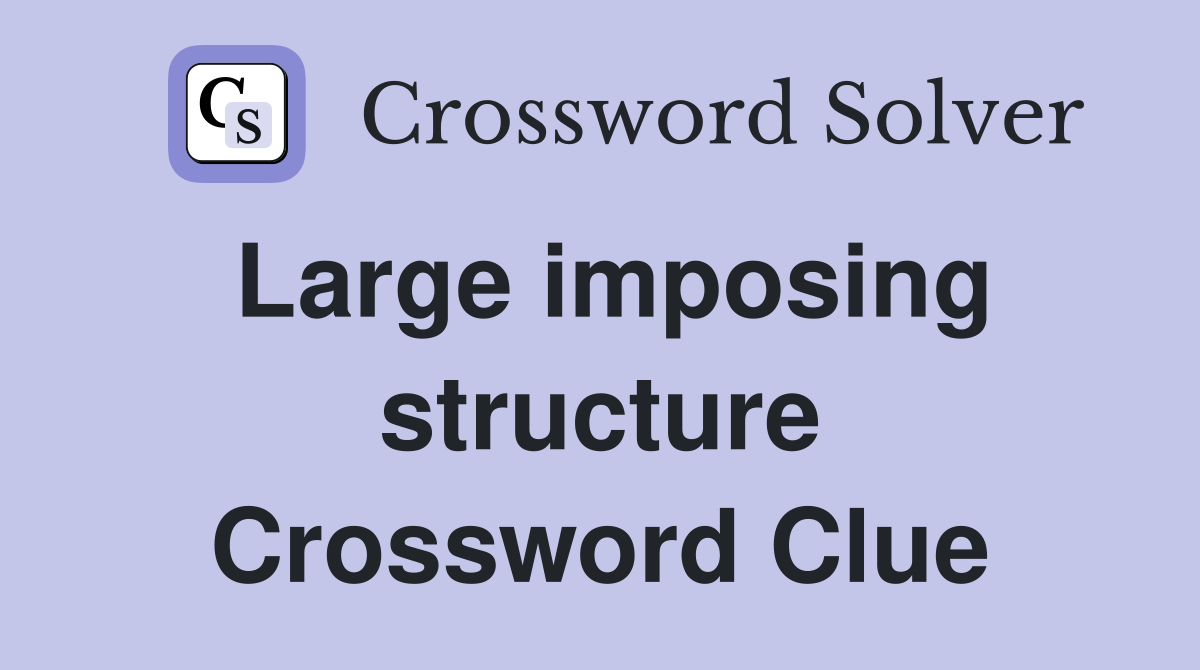 Large imposing structure Crossword Clue