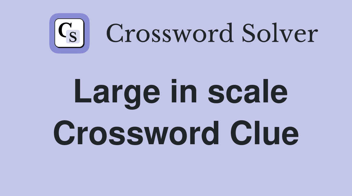 Large in scale Crossword Clue