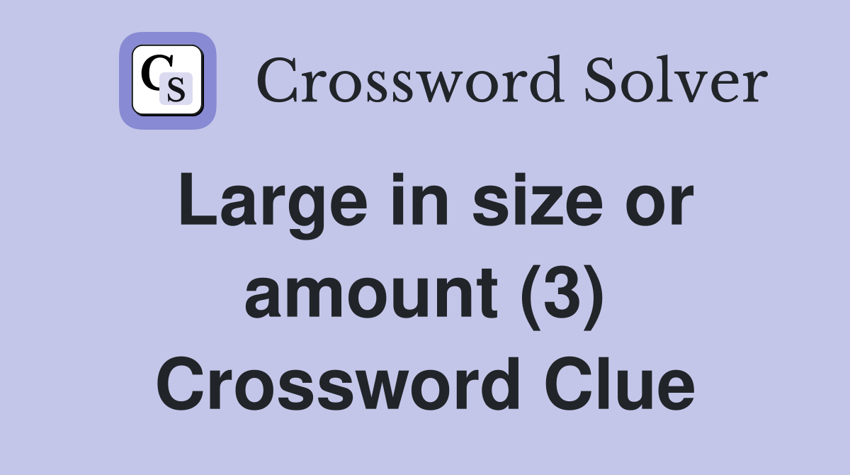 Large in size or amount (3) Crossword Clue