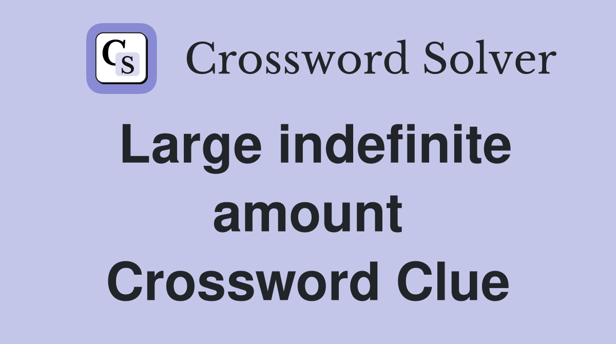 Large indefinite amount Crossword Clue