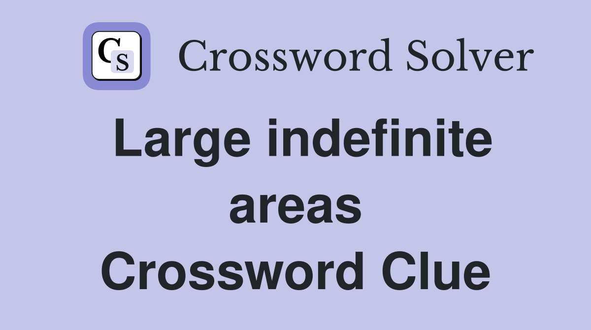 Large indefinite areas Crossword Clue