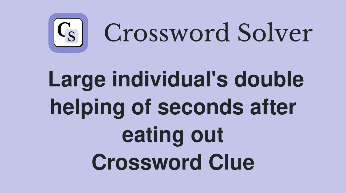 Large individual's double helping of seconds after eating out Crossword Clue