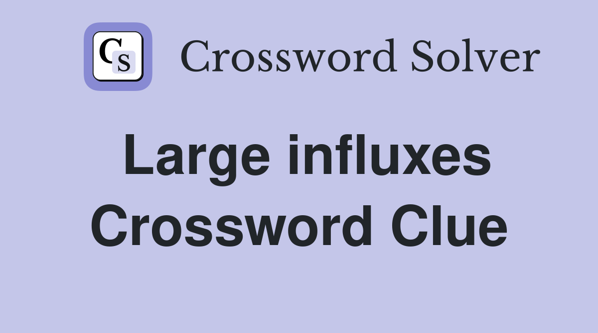 Large influxes Crossword Clue