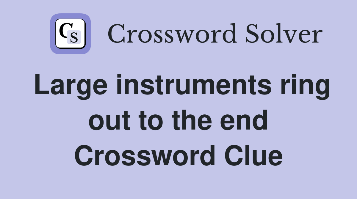 Large instruments ring out to the end Crossword Clue
