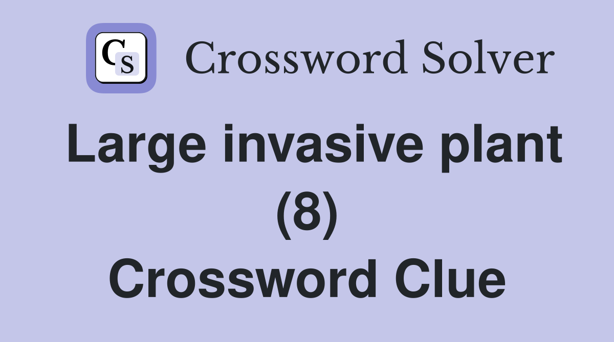 Large invasive plant (8) Crossword Clue