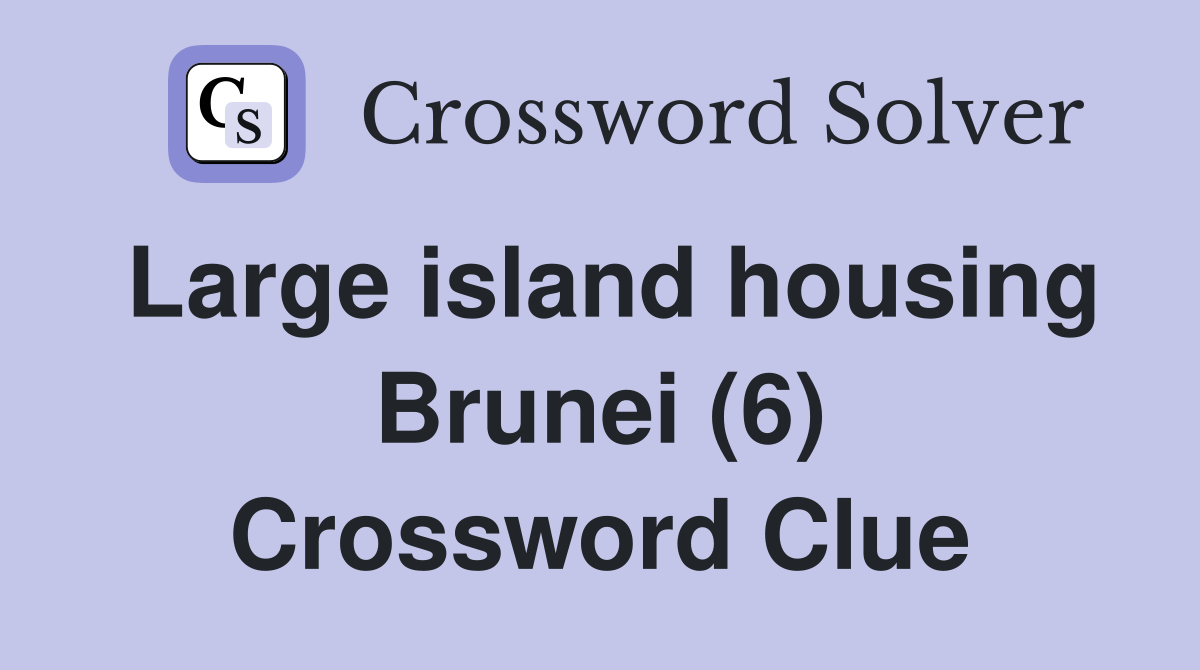 Large island housing Brunei (6) Crossword Clue