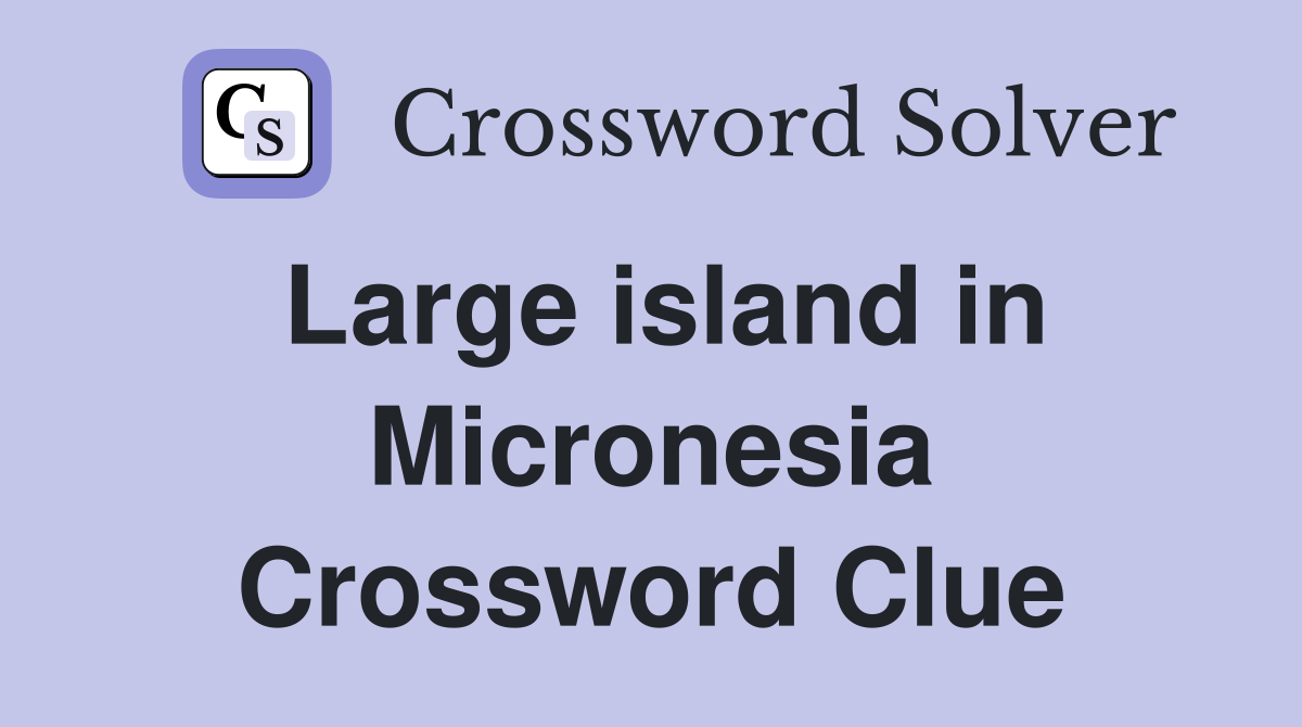 Large island in Micronesia Crossword Clue