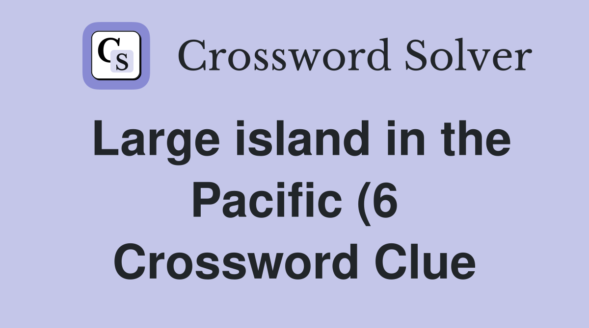 Large island in the Pacific (6) Crossword Clue Answers Crossword Solver Large island in the Pacific (6) Crossword Clue Answers Crossword Solver