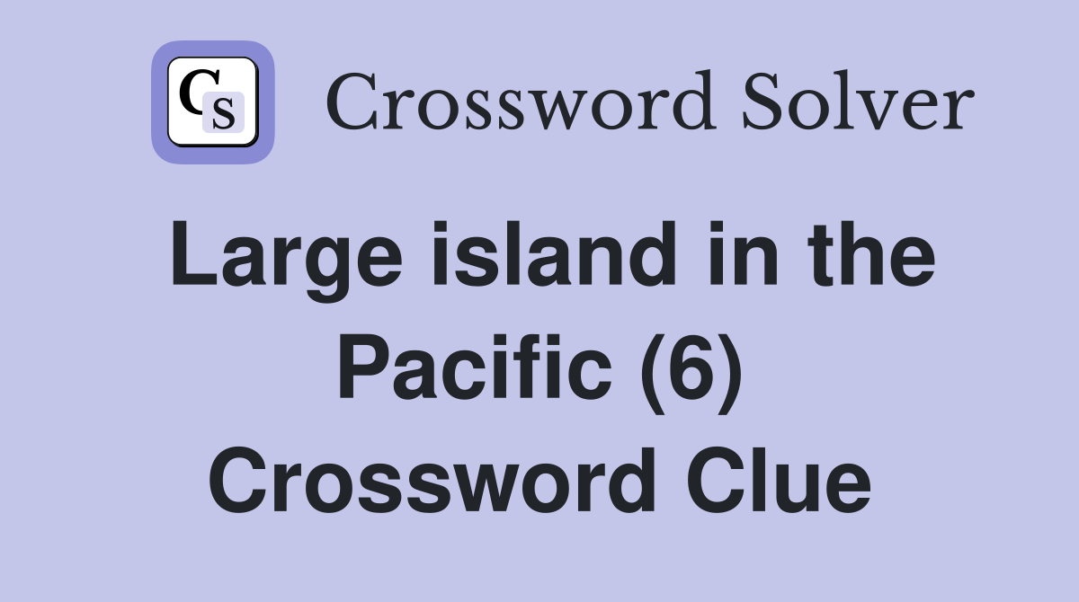 Large island in the Pacific (6) Crossword Clue Answers Crossword Solver