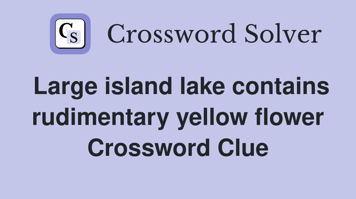 Large island lake contains rudimentary yellow flower Crossword Clue