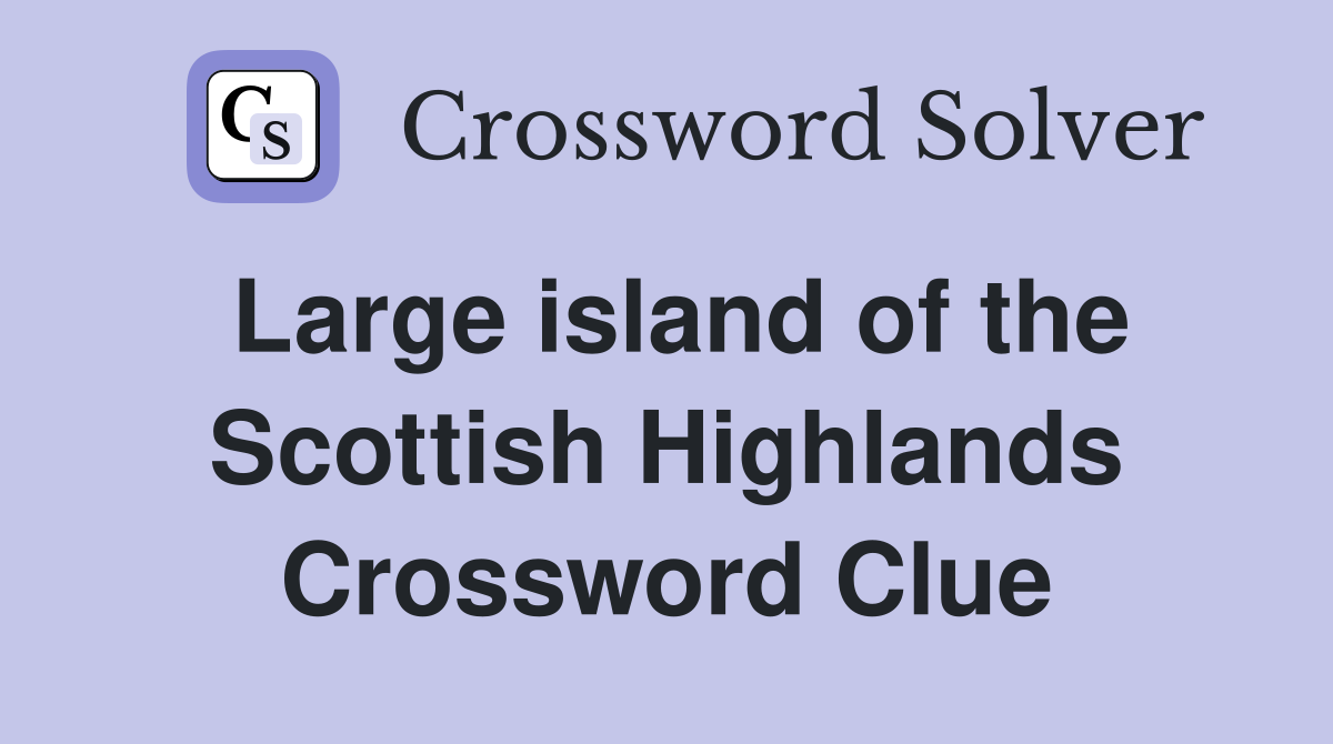 Large island of the Scottish Highlands Crossword Clue