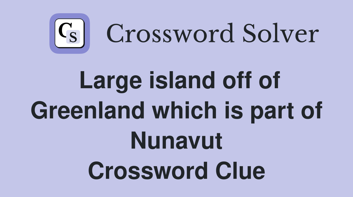 Large island off of Greenland which is part of Nunavut Crossword Clue