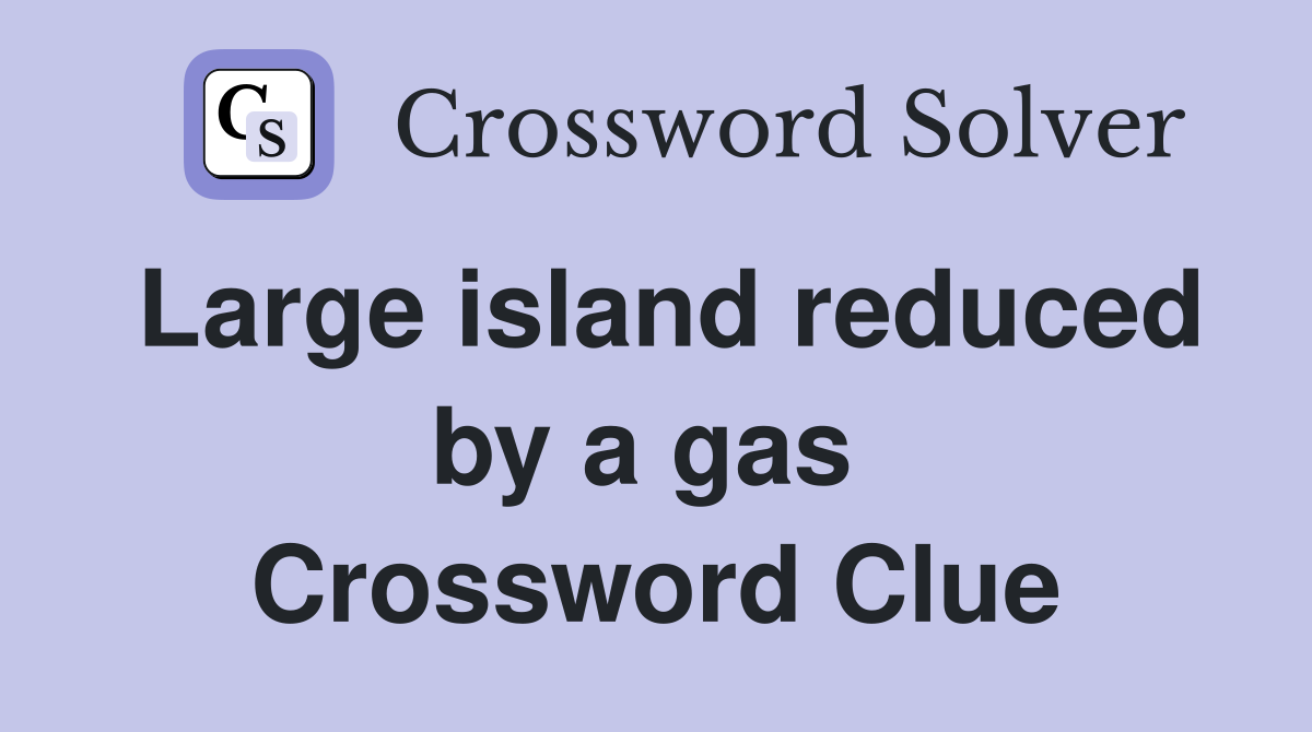 Large island reduced by a gas  Crossword Clue