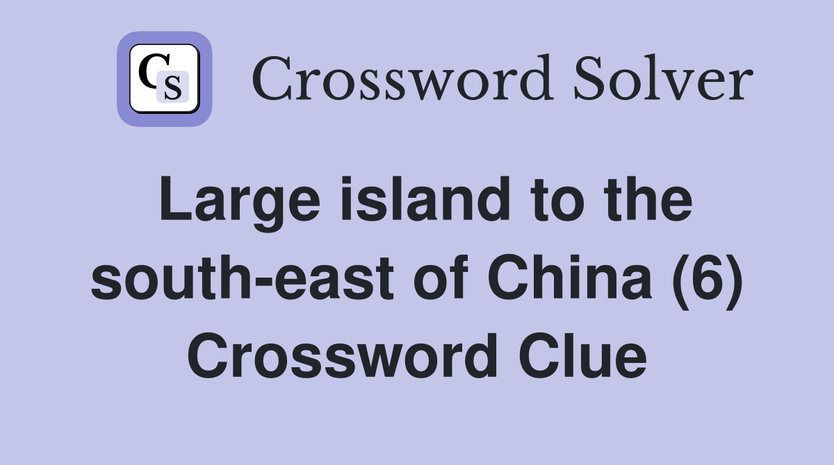 Large island to the south-east of China (6) Crossword Clue