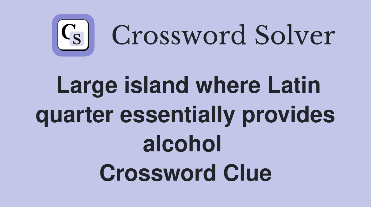 Large island where Latin quarter essentially provides alcohol  Crossword Clue