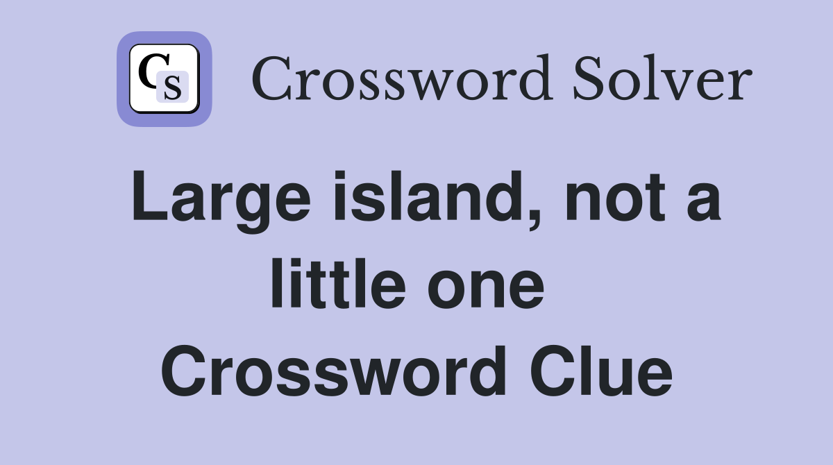 Large island, not a little one  Crossword Clue
