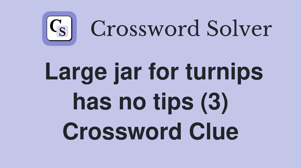 Large jar for turnips has no tips (3) Crossword Clue