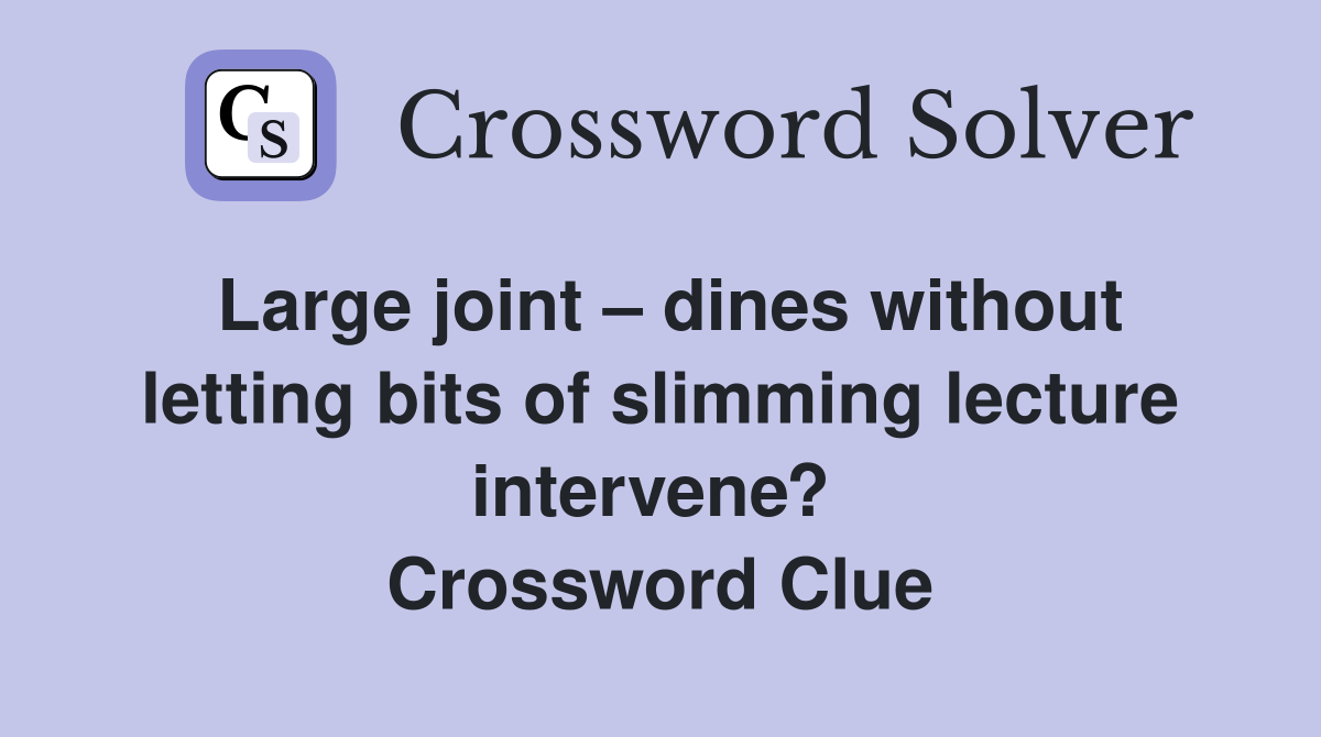 Large joint – dines without letting bits of slimming lecture intervene?  Crossword Clue