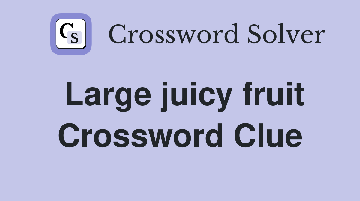 Large juicy fruit Crossword Clue
