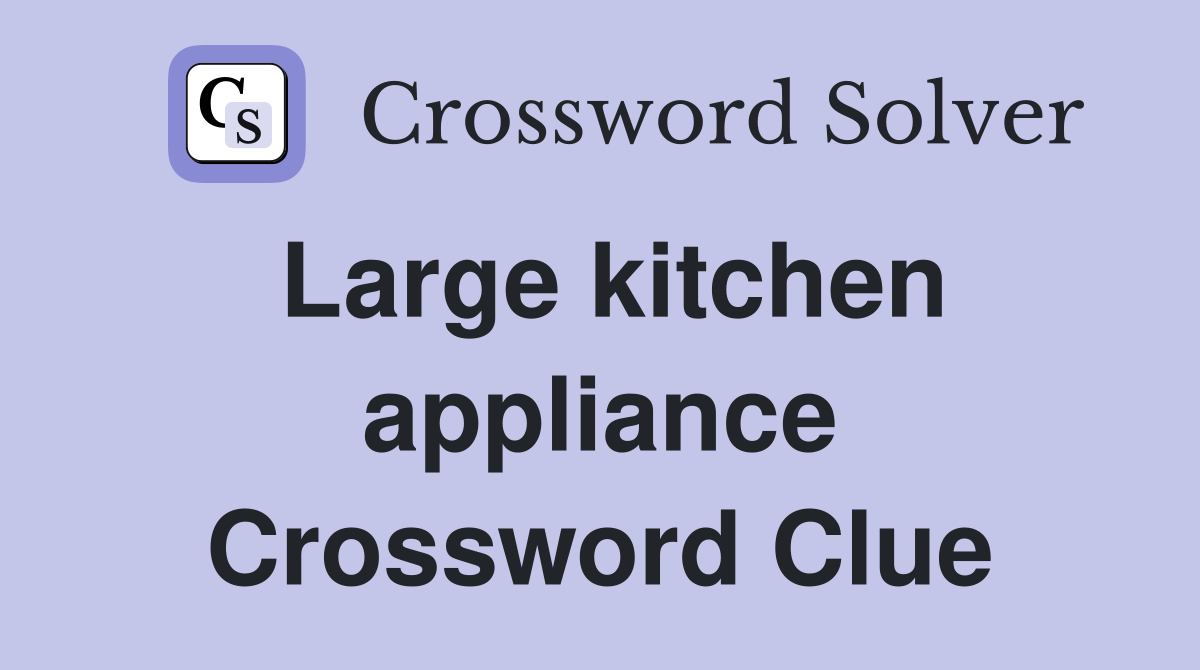 Large kitchen appliance Crossword Clue