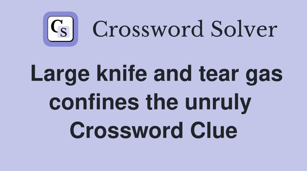 Large knife and tear gas confines the unruly  Crossword Clue