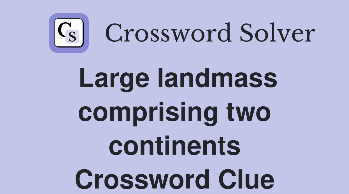 Large landmass comprising two continents Crossword Clue