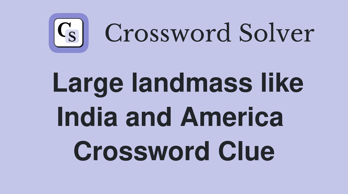 Large landmass like India and America  Crossword Clue