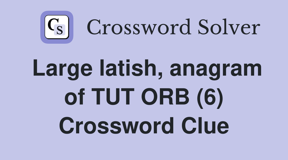 Large latish, anagram of TUT ORB (6) Crossword Clue