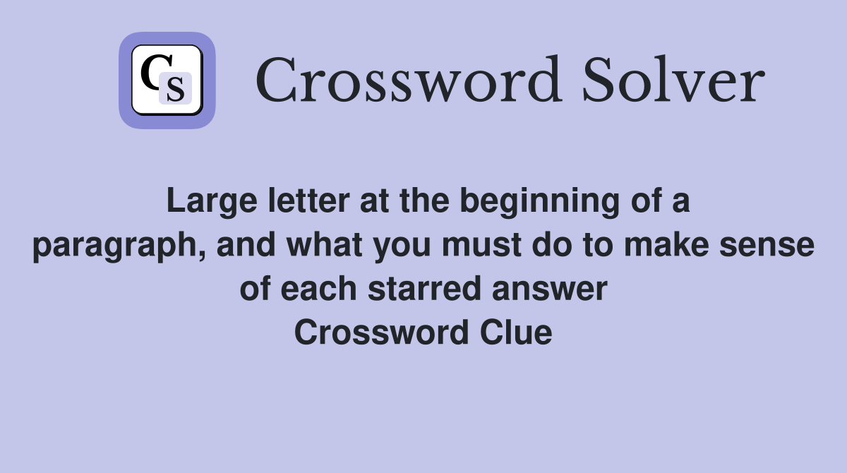 Large letter at the beginning of a paragraph, and what you must do to make sense of each starred answer Crossword Clue