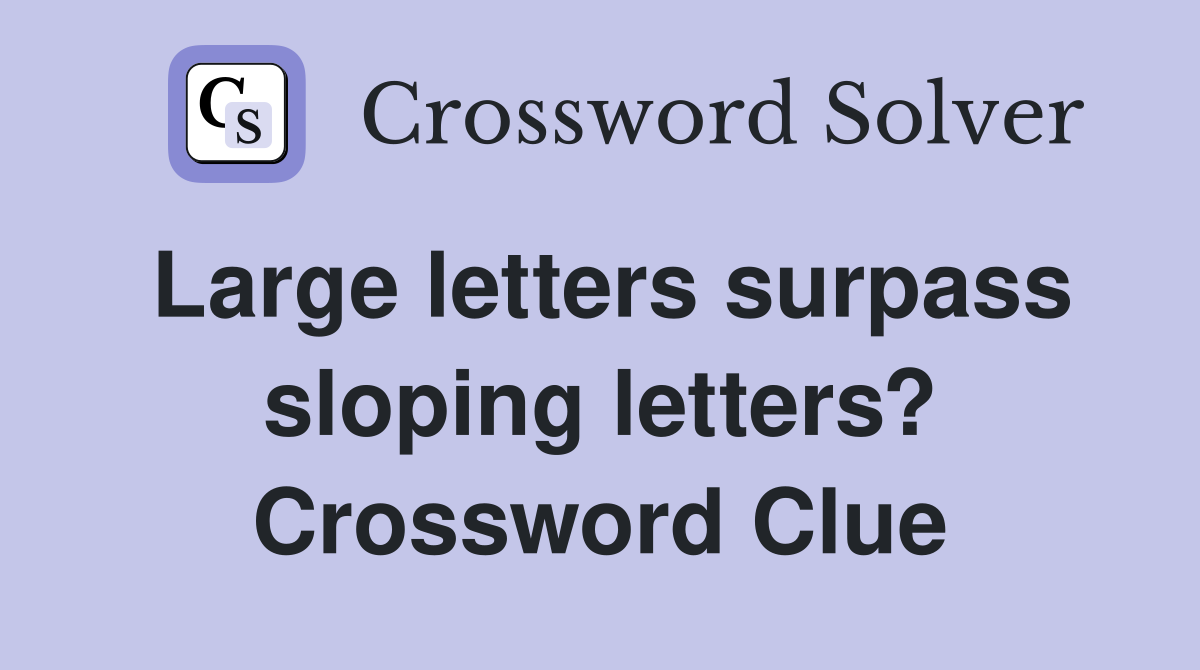 Large letters surpass sloping letters? Crossword Clue
