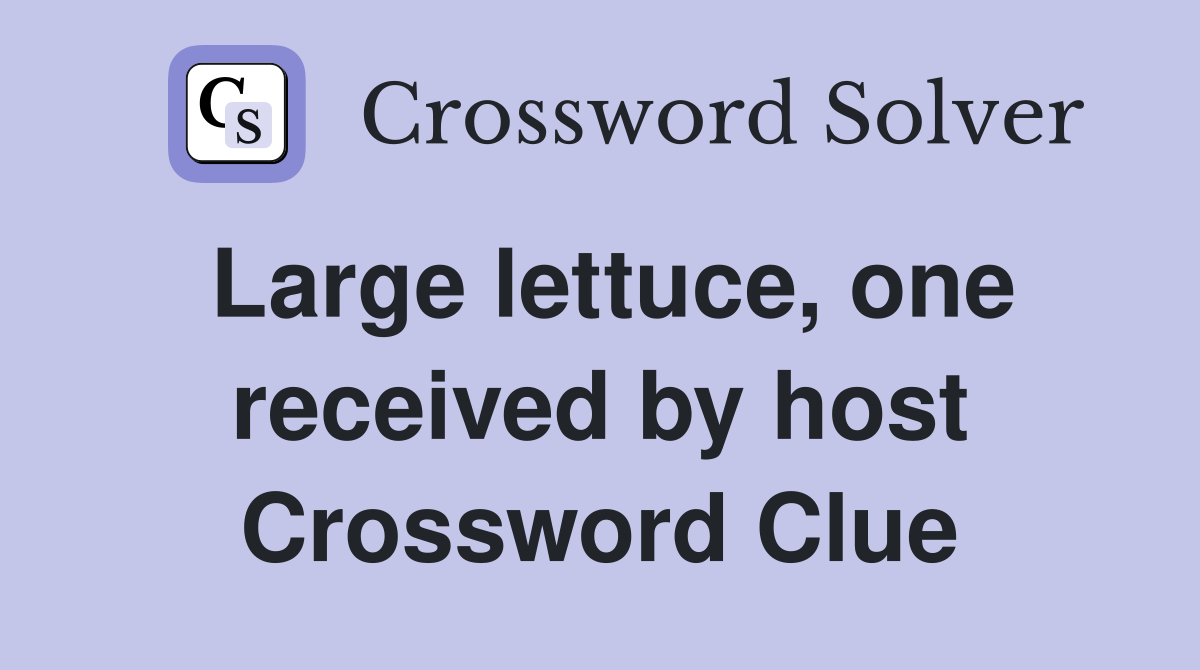 Large lettuce, one received by host Crossword Clue