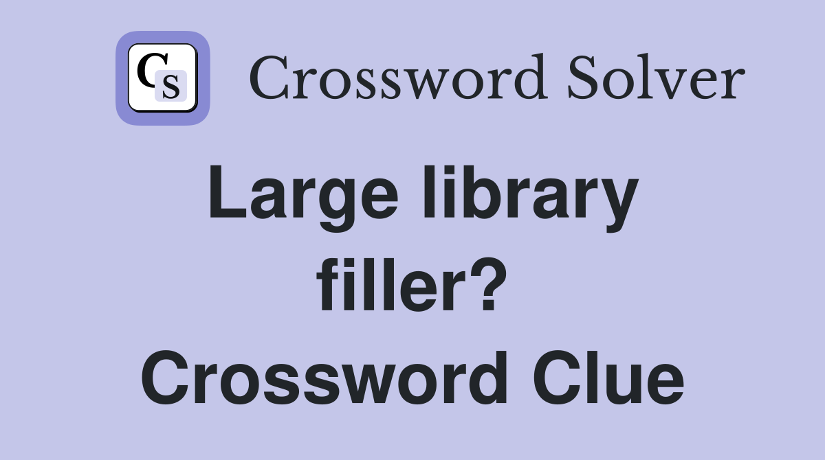 Large library filler? Crossword Clue