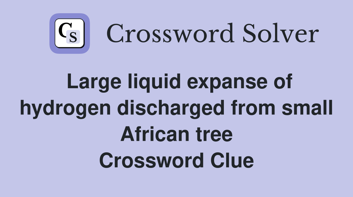 Large liquid expanse of hydrogen discharged from small African tree Crossword Clue