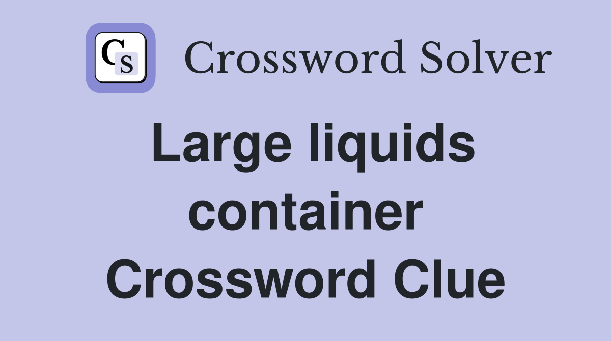 Large liquids container Crossword Clue
