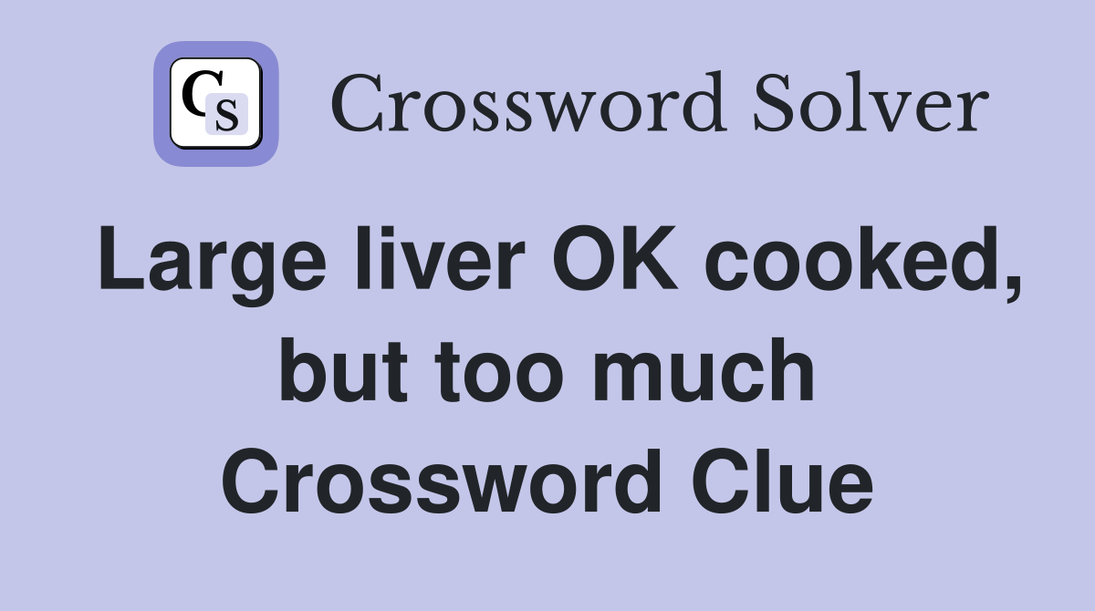 Large liver OK cooked, but too much Crossword Clue