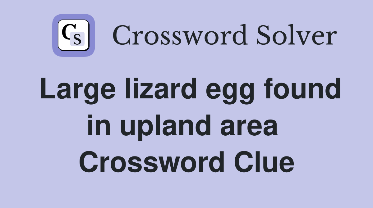 Large lizard egg found in upland area  Crossword Clue